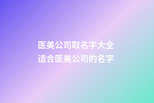 医美公司取名字大全 适合医美公司的名字-第1张-公司起名-玄机派